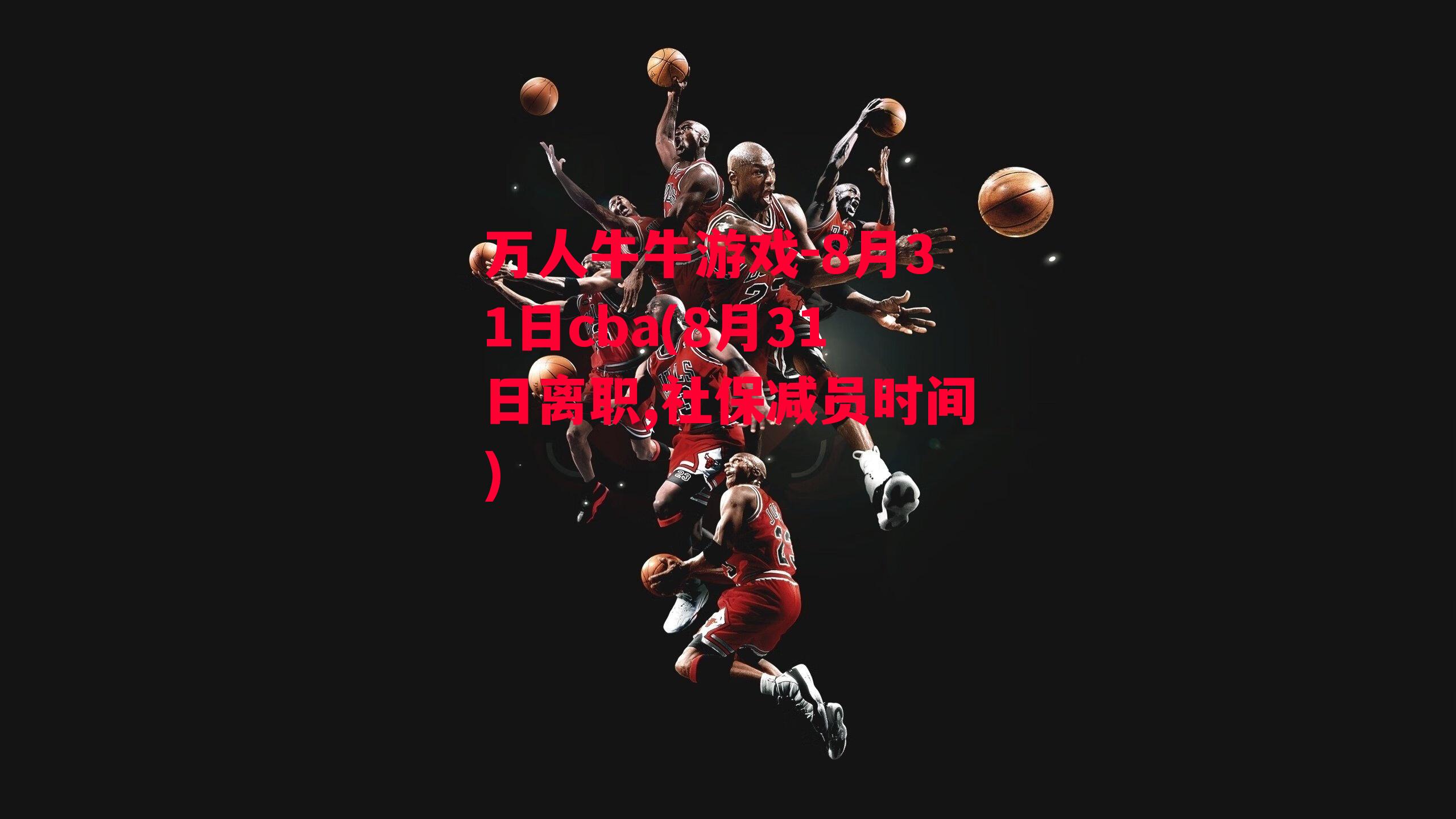 万人牛牛游戏-8月31日cba(8月31日离职,社保减员时间)