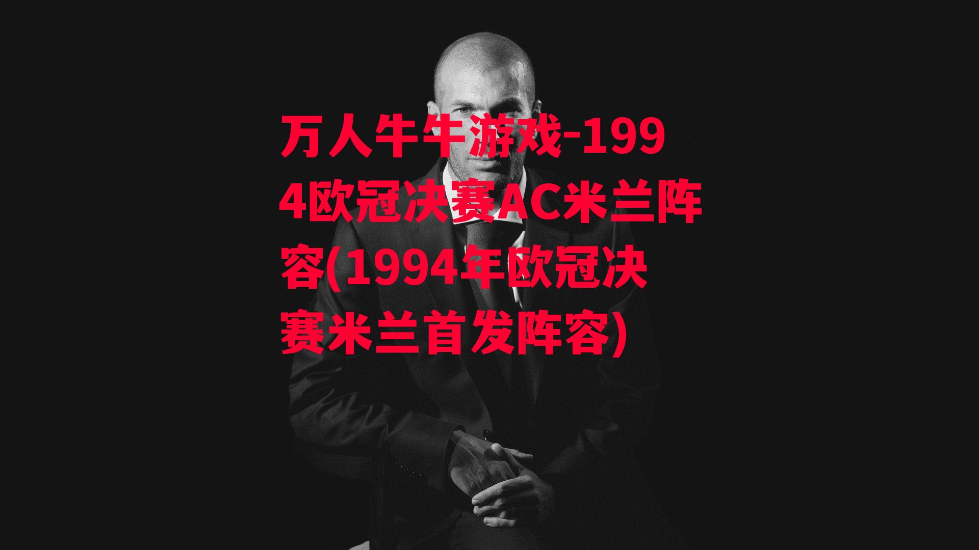 万人牛牛游戏-1994欧冠决赛AC米兰阵容(1994年欧冠决赛米兰首发阵容)